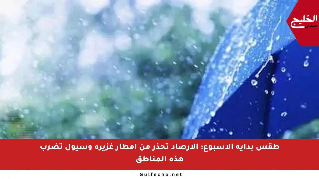 طقس بداية الأسبوع: الأرصاد تحذر من أمطار غزيرة وسيول تضرب هذه المناطق